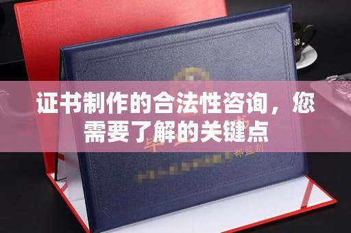 肇庆证书制作的合法性咨询，您需要了解的关键点