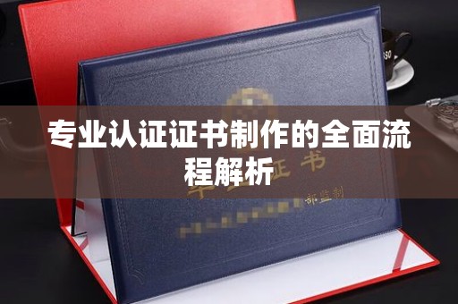 肇庆专业认证证书制作的全面流程解析