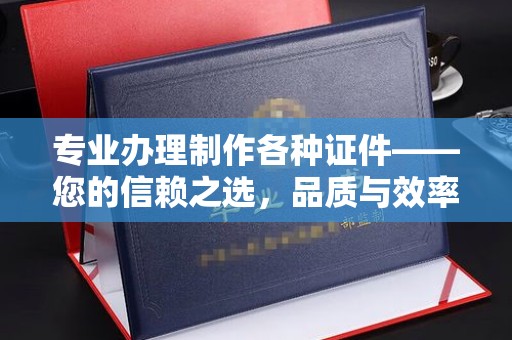 肇庆专业办理制作各种证件——您的信赖之选，品质与效率的完美结合