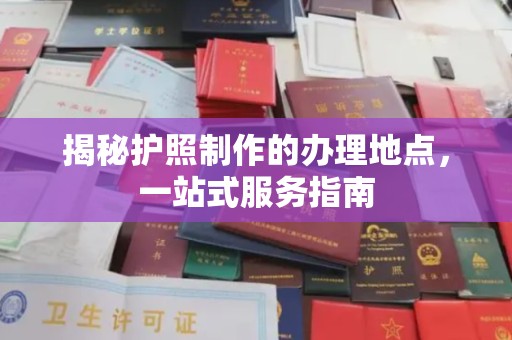 肇庆揭秘护照制作的办理地点，一站式服务指南