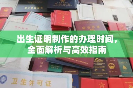 肇庆出生证明制作的办理时间，全面解析与高效指南