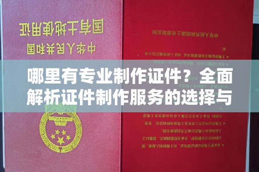 肇庆哪里有专业制作证件？全面解析证件制作服务的选择与注意事项