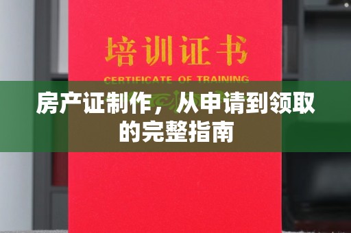 肇庆房产证制作，从申请到领取的完整指南