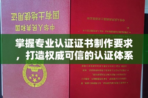 肇庆掌握专业认证证书制作要求，打造权威可信的认证体系