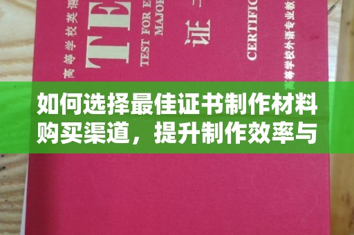肇庆如何选择最佳证书制作材料购买渠道，提升制作效率与质量