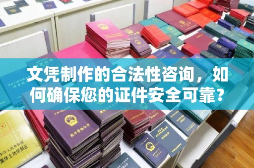 肇庆文凭制作的合法性咨询，如何确保您的证件安全可靠？