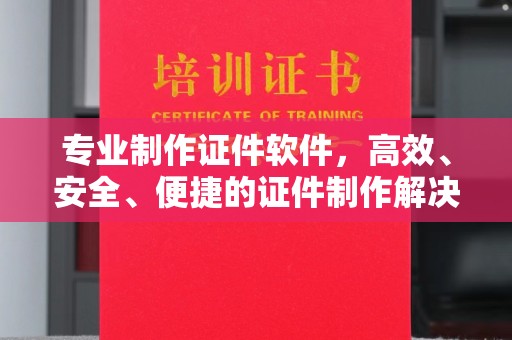 肇庆专业制作证件软件，高效、安全、便捷的证件制作解决方案