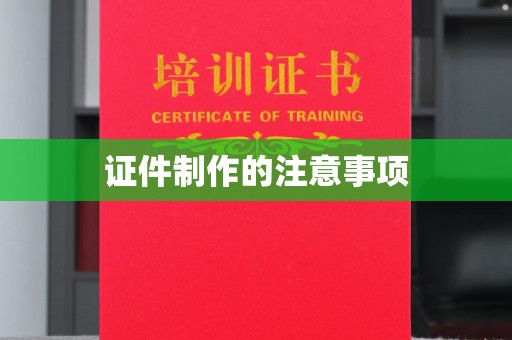 肇庆证件制作的注意事项